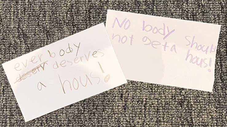 Notes in child's handwriting:" Everybody deserves a house" and "Nobody should not have a house!"