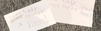 Notes in child's handwriting:" Everybody deserves a house" and "Nobody should not have a house!"